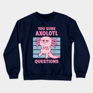 Funny You Sure Axolotl Questions Pun Crewneck Sweatshirt